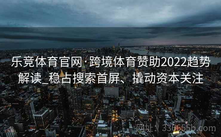 乐竞体育官网·跨境体育赞助2022趋势解读_稳占搜索首屏、撬动资本关注