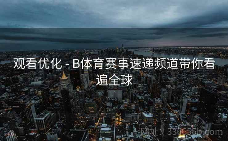 观看优化 - B体育赛事速递频道带你看遍全球