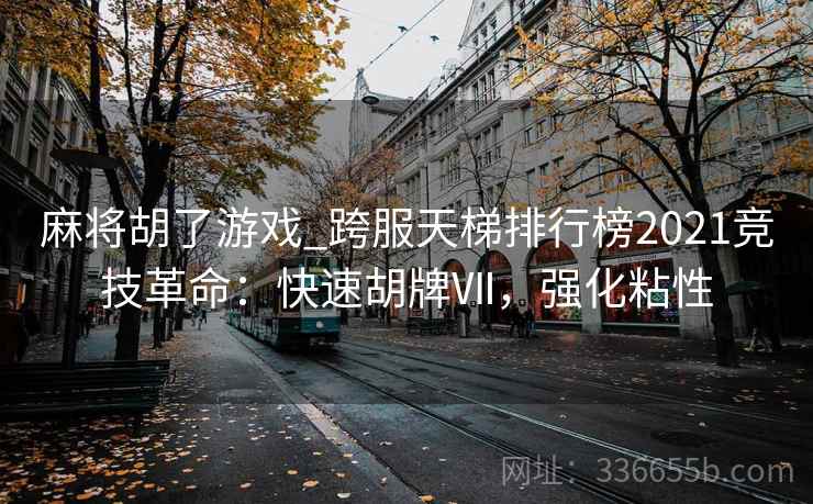麻将胡了游戏_跨服天梯排行榜2021竞技革命：快速胡牌Ⅶ，强化粘性