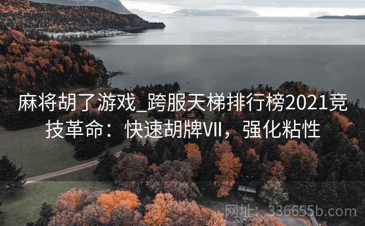 麻将胡了游戏_跨服天梯排行榜2021竞技革命：快速胡牌Ⅶ，强化粘性
